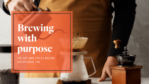 Brewing with purpose: The art and ethics behind exceptional tea